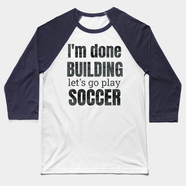 I'm done building let's go play soccer Baseball T-Shirt by NdisoDesigns